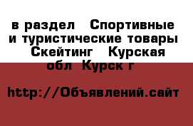  в раздел : Спортивные и туристические товары » Скейтинг . Курская обл.,Курск г.